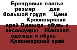 Брендовые платье размер 48-56 для большой груди. › Цена ­ 10 000 - Красноярский край Одежда, обувь и аксессуары » Женская одежда и обувь   . Красноярский край